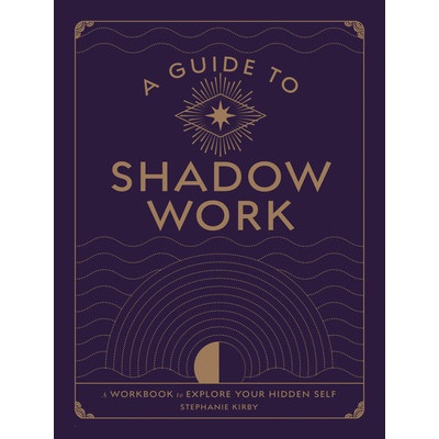 A Guide to Shadow Work: A Workbook to Explore Your Hidden Self - Kirby Stephanie