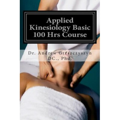 Applied Kinesiology Basic 100 Hrs Course (Dr Andrew Greszczyszyn DC Phd)(Brožovaná)