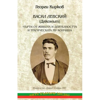 Васил Левский (Дяконът) Чърти от живота и деятелността и трагическата му кончина