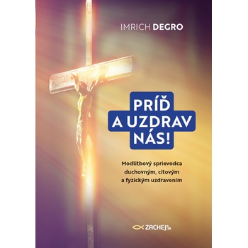 Príď a uzdrav nás! - Modlitbový sprievodca duchovným citovým a fyzickým uzdravením