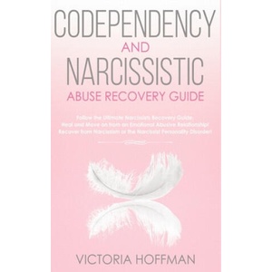 Codependency and Narcissistic Abuse Recovery Guide: Cure Your Codependent & Narcissist Personality Disorder and Relationships! Follow The Ultimate Use | Victoria Hoffman (2020)