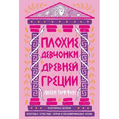 Плохие девчонки Древней Греции: Невероятные истории неистовых, страстных, хитрых и бескомпромиссных богинь | Лиззи Тиффин, Лиззи Тиффин