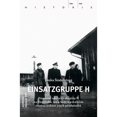 Einsatzgruppe H. Působení operační skupiny H na Slovensku 1944/1945 a poválečné trestní stíhání jejích příslušníků Lenka Šindelářová Academia;Múzeum SNP