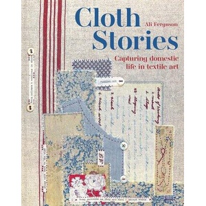 Cloth Stories: Capturing Domestic Life in Textile Art (ISBN: 9781849948180)