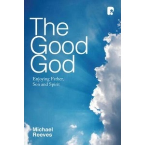 Good God: Enjoying Father, Son, and Spirit | Michael Reeves (ISBN: 9781842277447)