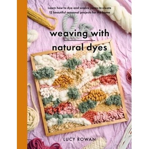Weaving with Natural Dyes: Learn How to Dye and Weave Yarns to Create 12 Beautiful Seasonal Projects for Home (ISBN: 9781399060677)
