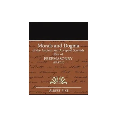 Morals and Dogma of the Ancient and Accepted Scottish Rite of FreeMasonry (Part II) | Pike Albert Pike