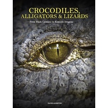 Crocodiles, Alligators & Lizards From Black Caimans to Komodo Dragons Alderton David