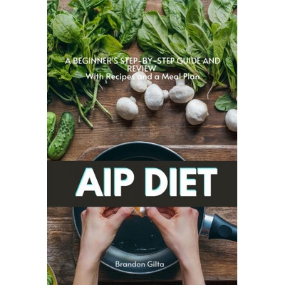 AIP Autoimmune Protocol Diet: A Beginners Step-by-Step Guide and Review With Recipes and a Meal Plan Gilta BrandonPaperback