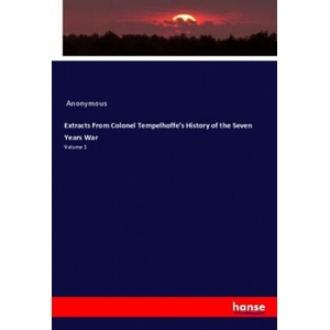 Extracts From Colonel Tempelhoffe's History of the Seven Years War | Anonymous (ISBN: 9783348031288)