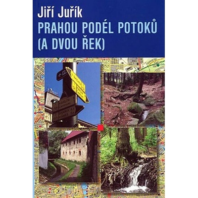 Prahou podél potoků a dvou řek Výlety pro pěší a cyklisty Jiří Juřík