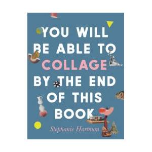 You Will Be Able to Collage by the End of This Book | HARTMAN STEPHANIE (ISBN: 9781781578667)