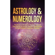 Astrology & Numerology: The Power Of Birthdays, Numbers, Stars & Their Secrets to Success, Wealth, Relationships, Fortune Telling & Happiness Visconti Sofia