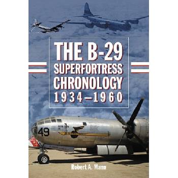 B-29 Superfortress Chronology, 1934-1960 | Robert A. Mann