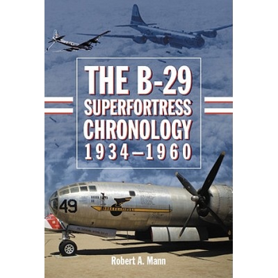 B-29 Superfortress Chronology, 1934-1960 | Robert A. Mann