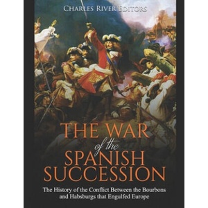The War of the Spanish Succession: The History of the Conflict Between the Bourbons and Habsburgs that Engulfed Europe | Charles River Editors (ISBN: 9781697382976)
