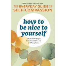 How to Be Nice to Yourself: The Everyday Guide to Self-Compassion: Effective Strategies to Increase Self-Love and Acceptance