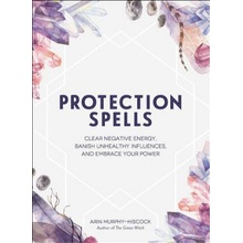 Protection Spells: Clear Negative Energy, Banish Unhealthy Influences, and Embrace Your Power Murphy-Hiscock Arin