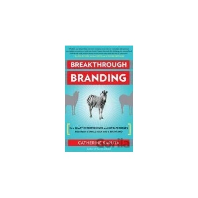 Breakthrough Branding How Smart Entrepreneurs and Intrapreneurs Transform a Small Idea into a Big Brand - Catherine Kaputa