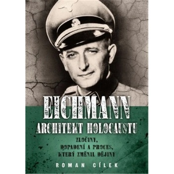 Eichmann: Architekt holocaustu - Zločiny, dopadení a proces, který změnil dějiny - Cílek Roman