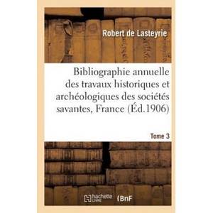 Bibliographie Annuelle Des Travaux Historiques Et Archeologiques Tome 3 | De Lasteyrie-R (ISBN: 9782013623575)