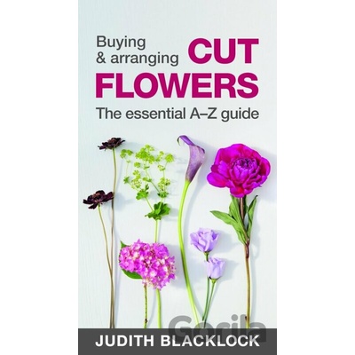 Buying & Arranging Cut Flowers - The Essential A-Z Guide Blacklock Judith