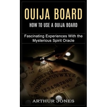 Ouija Board: How to Use a Ouija Board Fascinating Experiences With the Mysterious Spirit Oracle Jones Arthur
