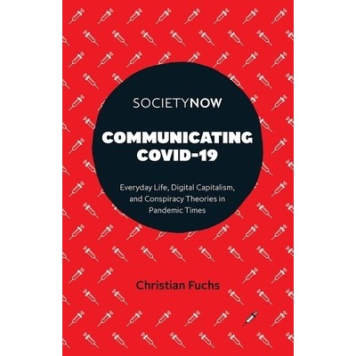 Communicating Covid-19: Everyday Life, Digital Capitalism, and Conspiracy Theories in Pandemic Times Fuchs Christian