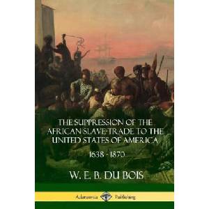 Suppression of the African Slave-Trade to the United States of America, 1638 - 1870 | W. E. B. DU BOIS (ISBN: 9781387900787)