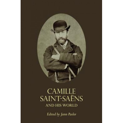 Camille Saint-Saens and His World | Jann Pasler
