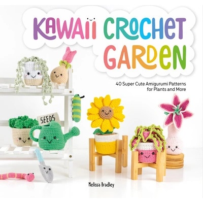 Kawaii Crochet Garden: 40 Super Cute Amigurumi Patterns for Plants and More Bradley Melissa