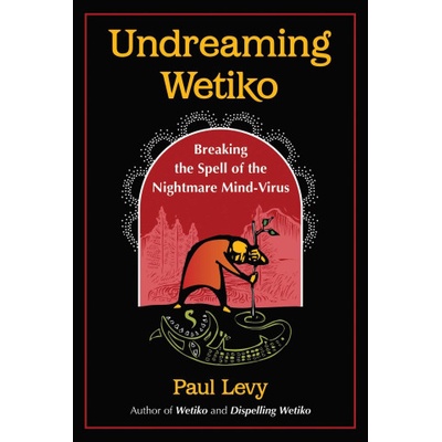 Undreaming Wetiko: Breaking the Spell of the Nightmare Mind-Virus Levy PaulPaperback