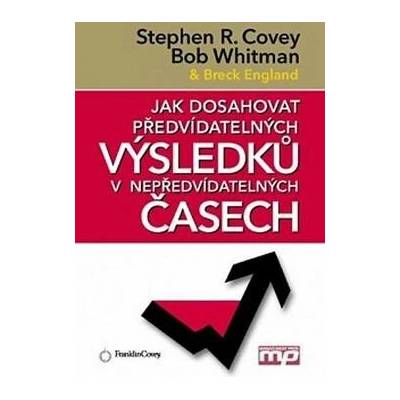 Jak dosahovat předvídatelných výsledků v nepředvídatelných časech (Stephen R. Covey)