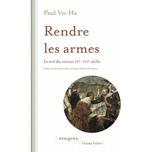 RENDRE LES ARMES - LE SORT DES VAINCUS XVI-XVIIe SIECLES | Paul VO-HA (2017)