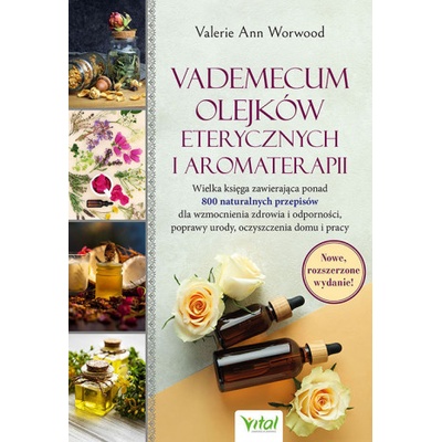 Vademecum olejków eterycznych i aromaterapii. Wielka księga zawierająca ponad 800 naturalnych przepisów dla wzmocnienia zdrowia i odporności, poprawy