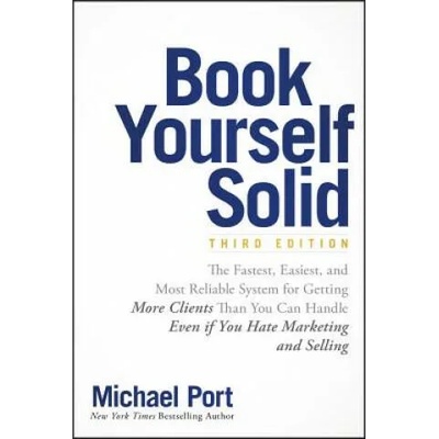 Book Yourself Solid - The Fastest, Easiest & Most Reliable System for Getting More Clients Than You Can Handle Even if You Hate Marketing and Selling | Michael Port