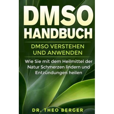 DMSO Handbuch: DMSO verstehen und anwenden. Wie Sie mit dem Heilmittel der Natur Schmerzen lindern und Entzündungen heilen.