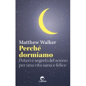 Perché dormiamo. Poteri e segreti del sonno per una vita sana e felice | Matthew Walker (2019)