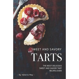 Sweet and Savory Tarts: The Most Delicious Sweet and Savory Tart Recipes Ever! | Valeria Ray (ISBN: 9781706886723)