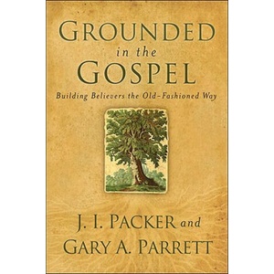 Grounded in the Gospel - Building Believers the Old-Fashioned Way | J. I. Packer, Gary A. Parrett (ISBN: 9780801068386)