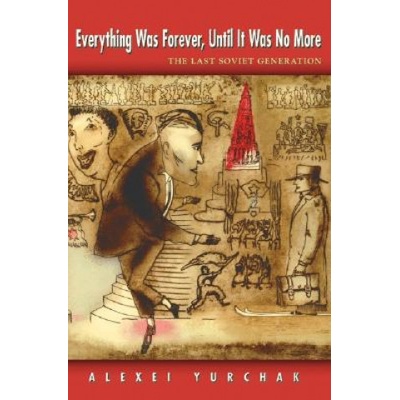 Everything Was Forever, Until it Was No More Yurchak Alexei
