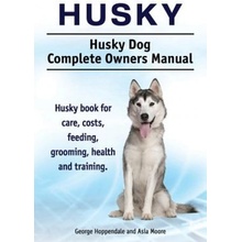 Husky. Husky Dog Complete Owners Manual. Husky Book for Care, Costs, Feeding, Grooming, Health and Training.