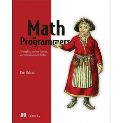Math for Programmers: 3D Graphics, Machine Learning, and Simulations with Python Orland Paul