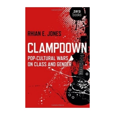 Clampdown: Pop-cultural wars on class and gen... Rhian E. Jones