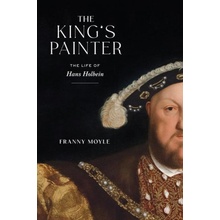 The King's Painter: The Life of Hans Holbein Moyle Franny