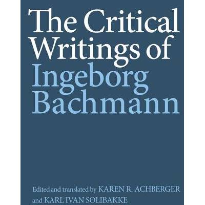 The Critical Writings of Ingeborg Bachmann | Karen R Karen R Achberger, Karl Ivan Solibakke, Karen R Karen R Achberger, Karl Ivan Solibakke