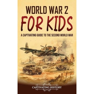 World War 2 for Kids: A Captivating Guide to the Second World War | Captivating History (ISBN: 9781637169056)