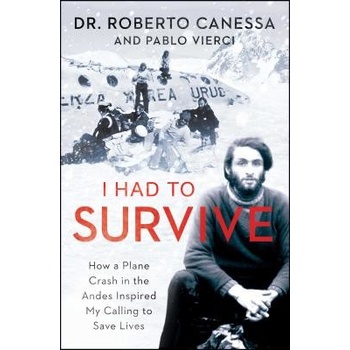 I Had to Survive: How a Plane Crash in the Andes Inspired My Calling to Save Lives Canessa Roberto Paperback