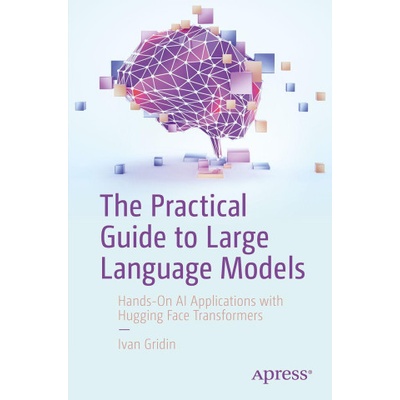 The Practical Guide to Large Language Models | Gridin, Ivan