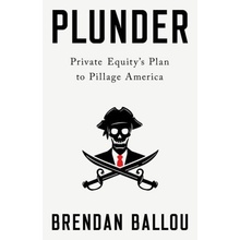 Plunder: Private Equitys Plan to Pillage America Ballou Brendan